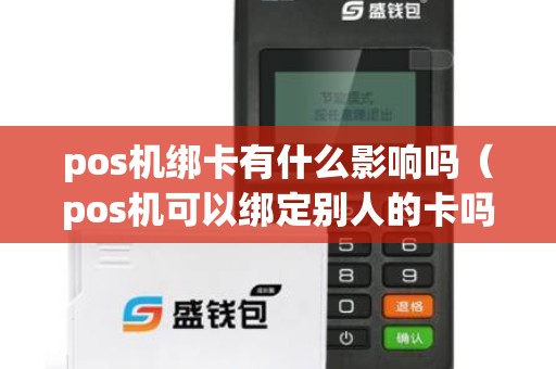 pos機綁卡有什么影響嗎（pos機可以綁定別人的卡嗎）