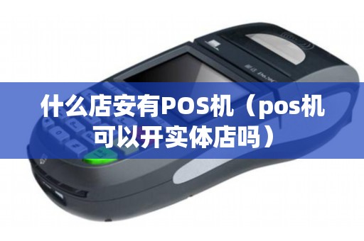 什么店安有POS機（pos機可以開實體店嗎）