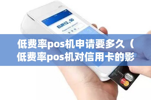 低費率pos機申請要多久（低費率pos機對信用卡的影響）