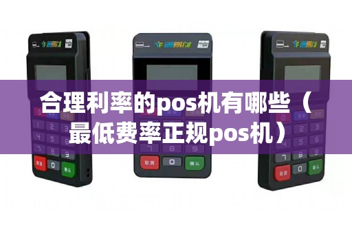 合理利率的pos機(jī)有哪些（最低費(fèi)率正規(guī)pos機(jī)）