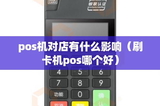 pos機對店有什么影響（刷卡機pos哪個好）