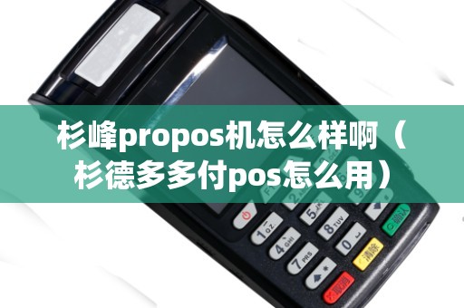 杉峰propos機(jī)怎么樣啊（杉德多多付pos怎么用）