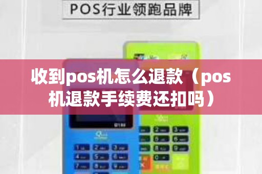 收到pos機怎么退款（pos機退款手續費還扣嗎）